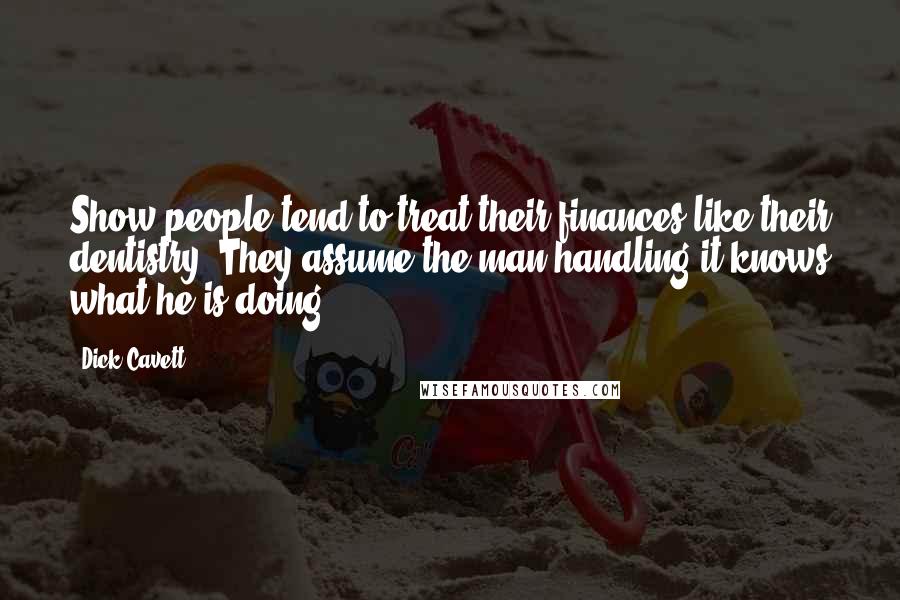 Dick Cavett Quotes: Show people tend to treat their finances like their dentistry. They assume the man handling it knows what he is doing.