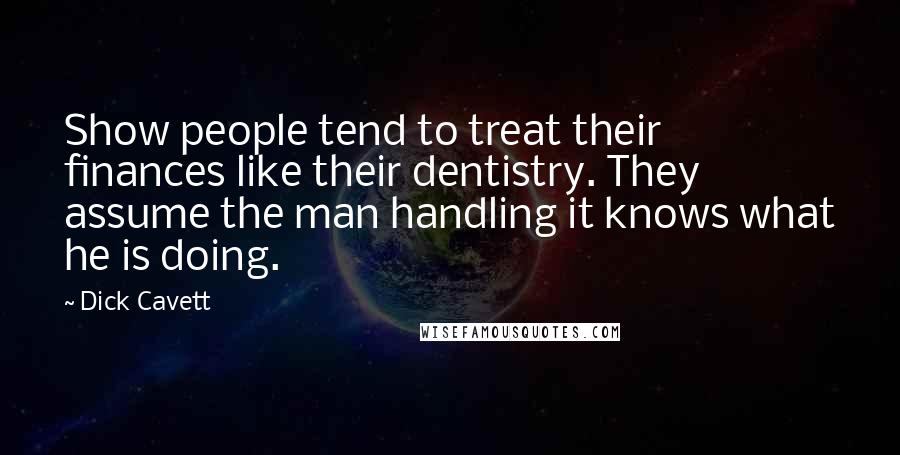 Dick Cavett Quotes: Show people tend to treat their finances like their dentistry. They assume the man handling it knows what he is doing.