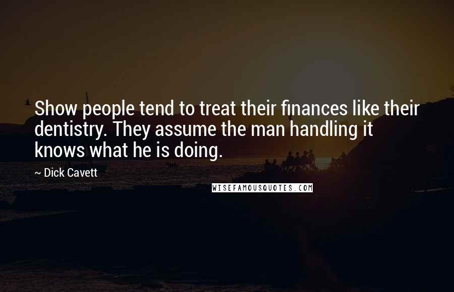 Dick Cavett Quotes: Show people tend to treat their finances like their dentistry. They assume the man handling it knows what he is doing.