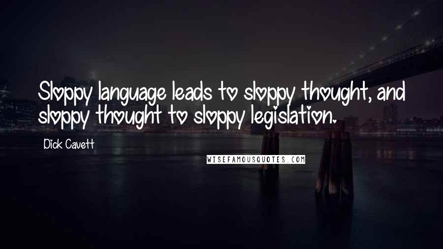 Dick Cavett Quotes: Sloppy language leads to sloppy thought, and sloppy thought to sloppy legislation.