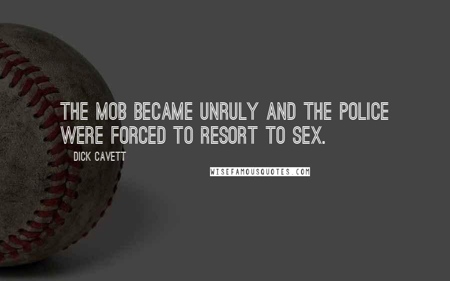 Dick Cavett Quotes: The mob became unruly and the police were forced to resort to sex.