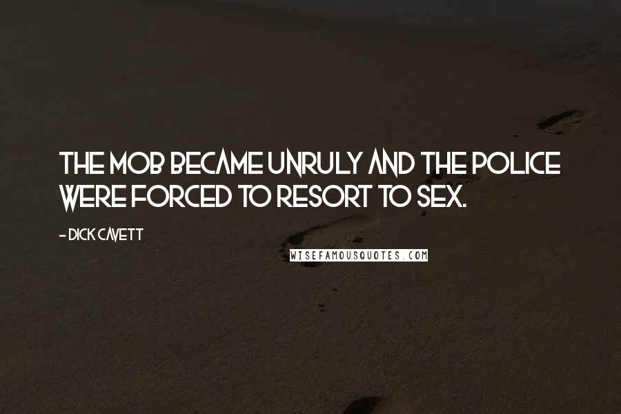 Dick Cavett Quotes: The mob became unruly and the police were forced to resort to sex.