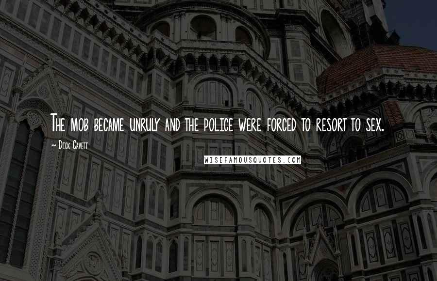 Dick Cavett Quotes: The mob became unruly and the police were forced to resort to sex.