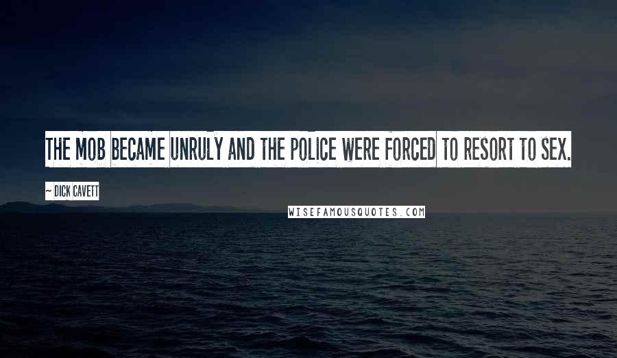 Dick Cavett Quotes: The mob became unruly and the police were forced to resort to sex.