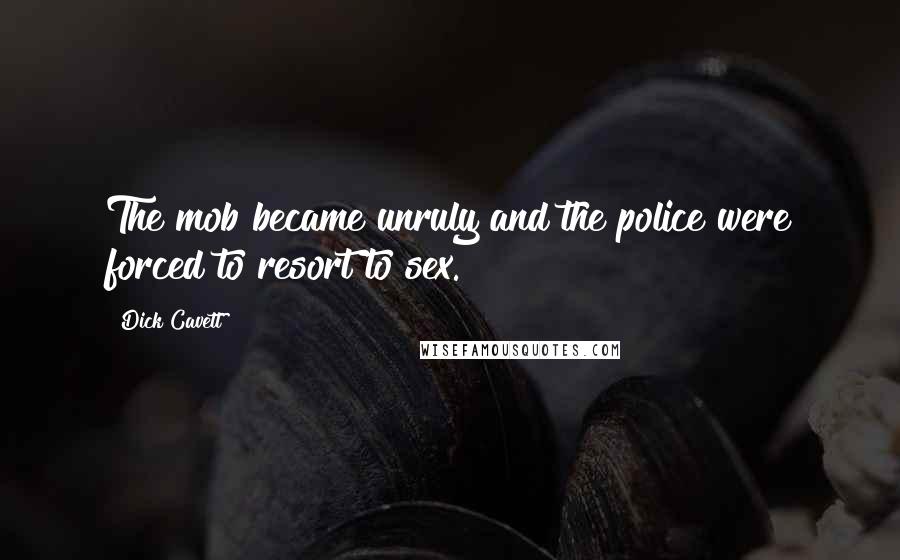 Dick Cavett Quotes: The mob became unruly and the police were forced to resort to sex.