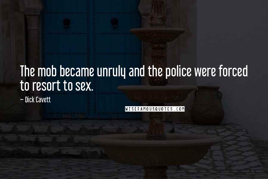 Dick Cavett Quotes: The mob became unruly and the police were forced to resort to sex.