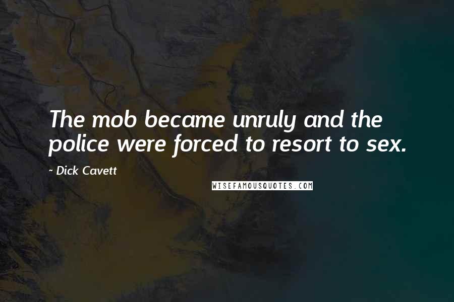 Dick Cavett Quotes: The mob became unruly and the police were forced to resort to sex.