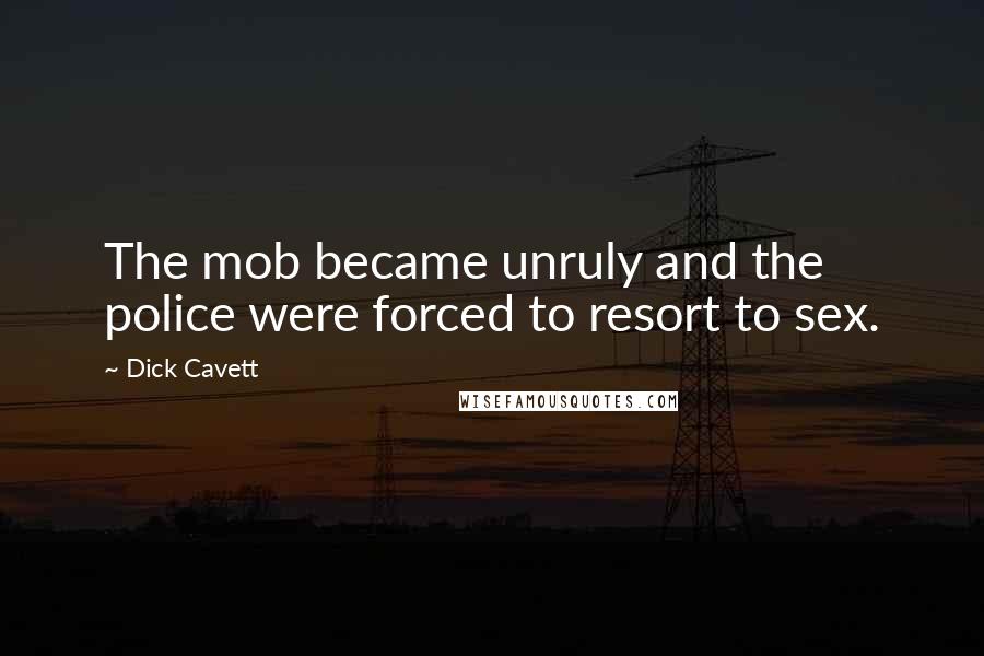 Dick Cavett Quotes: The mob became unruly and the police were forced to resort to sex.