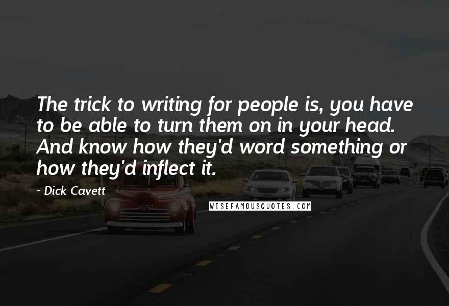Dick Cavett Quotes: The trick to writing for people is, you have to be able to turn them on in your head. And know how they'd word something or how they'd inflect it.