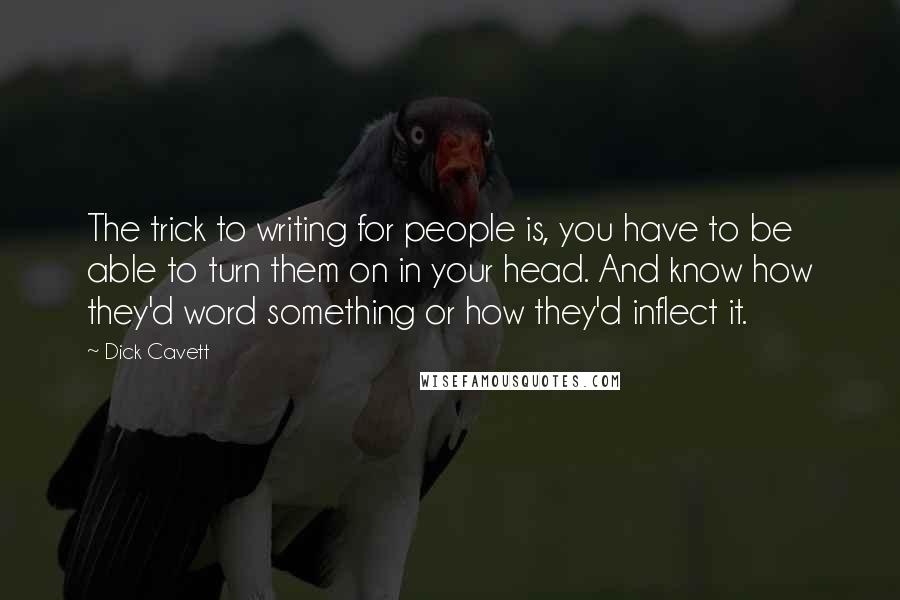 Dick Cavett Quotes: The trick to writing for people is, you have to be able to turn them on in your head. And know how they'd word something or how they'd inflect it.