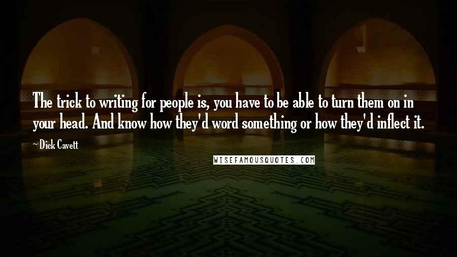 Dick Cavett Quotes: The trick to writing for people is, you have to be able to turn them on in your head. And know how they'd word something or how they'd inflect it.