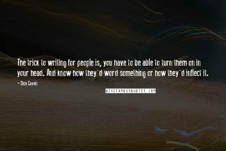 Dick Cavett Quotes: The trick to writing for people is, you have to be able to turn them on in your head. And know how they'd word something or how they'd inflect it.