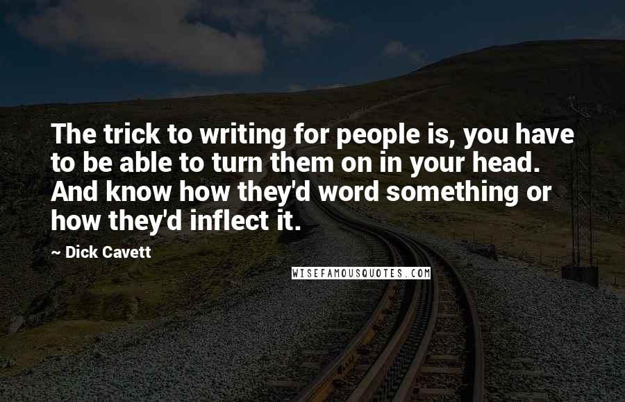 Dick Cavett Quotes: The trick to writing for people is, you have to be able to turn them on in your head. And know how they'd word something or how they'd inflect it.