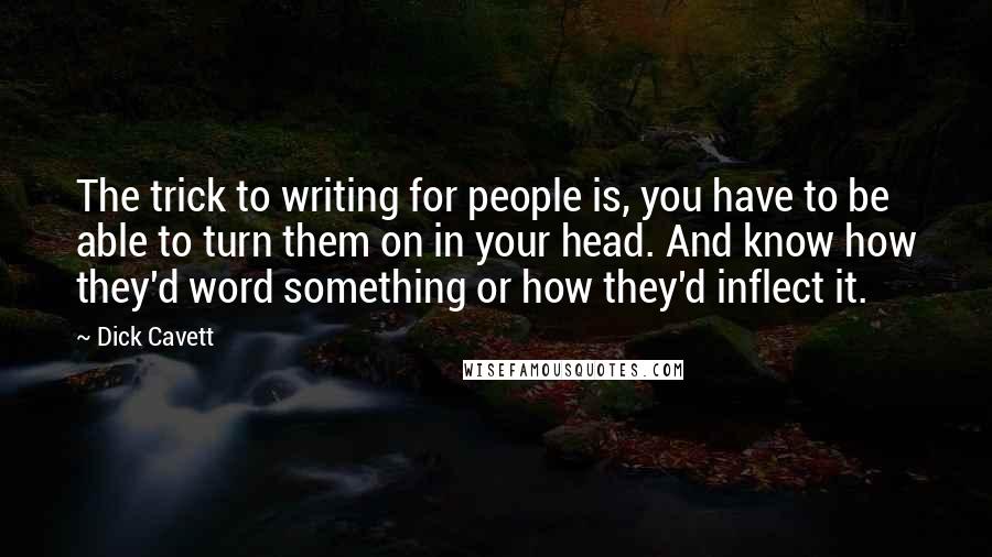 Dick Cavett Quotes: The trick to writing for people is, you have to be able to turn them on in your head. And know how they'd word something or how they'd inflect it.