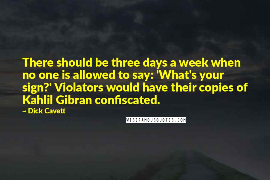 Dick Cavett Quotes: There should be three days a week when no one is allowed to say: 'What's your sign?' Violators would have their copies of Kahlil Gibran confiscated.