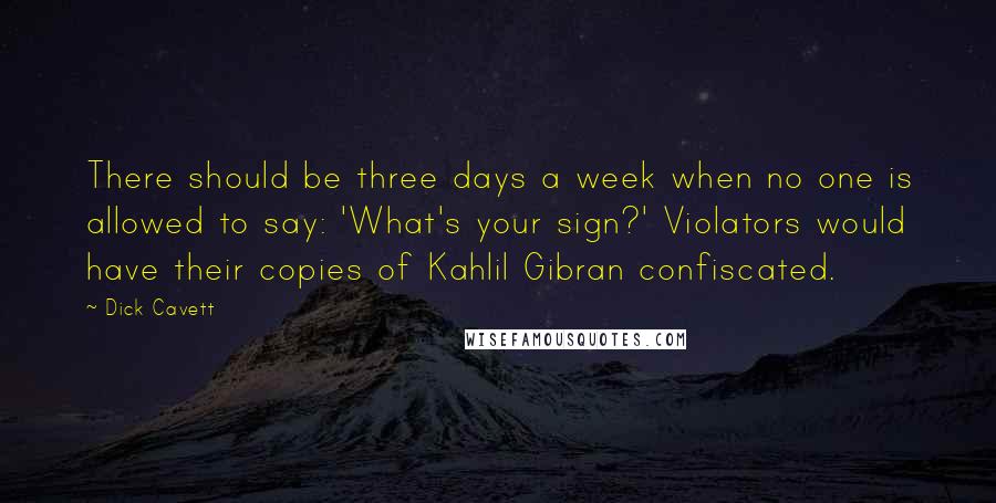 Dick Cavett Quotes: There should be three days a week when no one is allowed to say: 'What's your sign?' Violators would have their copies of Kahlil Gibran confiscated.