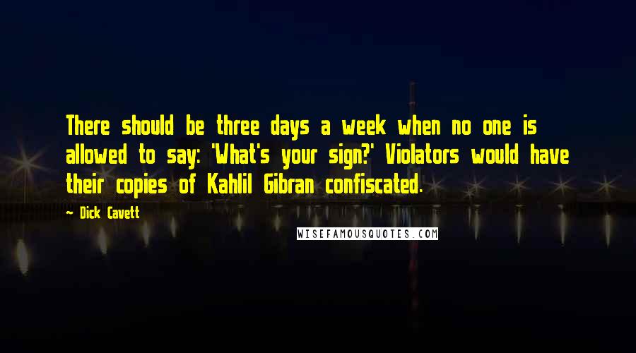 Dick Cavett Quotes: There should be three days a week when no one is allowed to say: 'What's your sign?' Violators would have their copies of Kahlil Gibran confiscated.