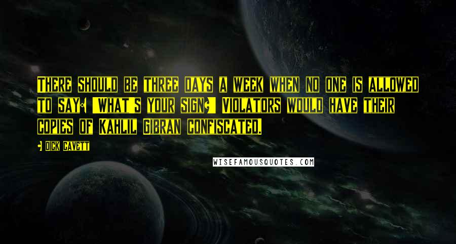 Dick Cavett Quotes: There should be three days a week when no one is allowed to say: 'What's your sign?' Violators would have their copies of Kahlil Gibran confiscated.