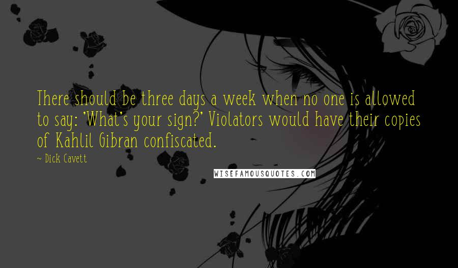 Dick Cavett Quotes: There should be three days a week when no one is allowed to say: 'What's your sign?' Violators would have their copies of Kahlil Gibran confiscated.