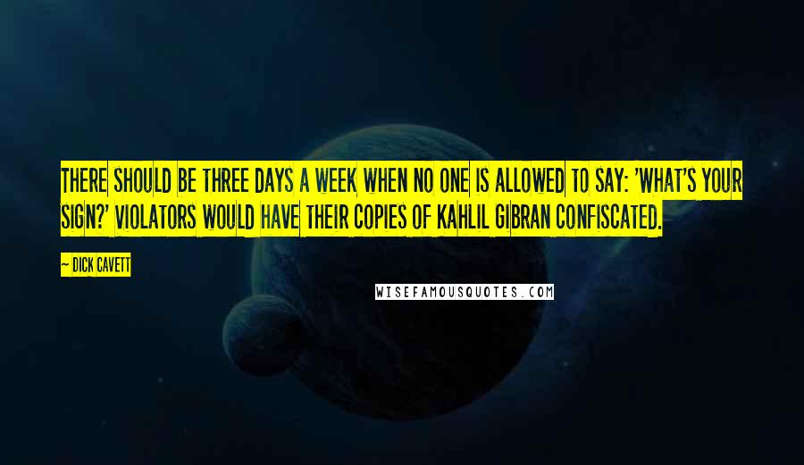 Dick Cavett Quotes: There should be three days a week when no one is allowed to say: 'What's your sign?' Violators would have their copies of Kahlil Gibran confiscated.