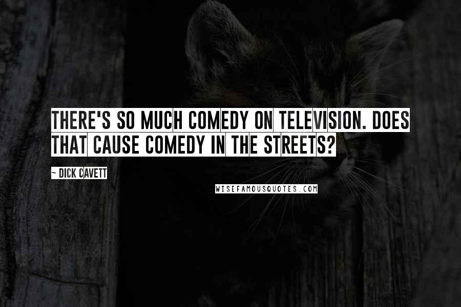 Dick Cavett Quotes: There's so much comedy on television. Does that cause comedy in the streets?