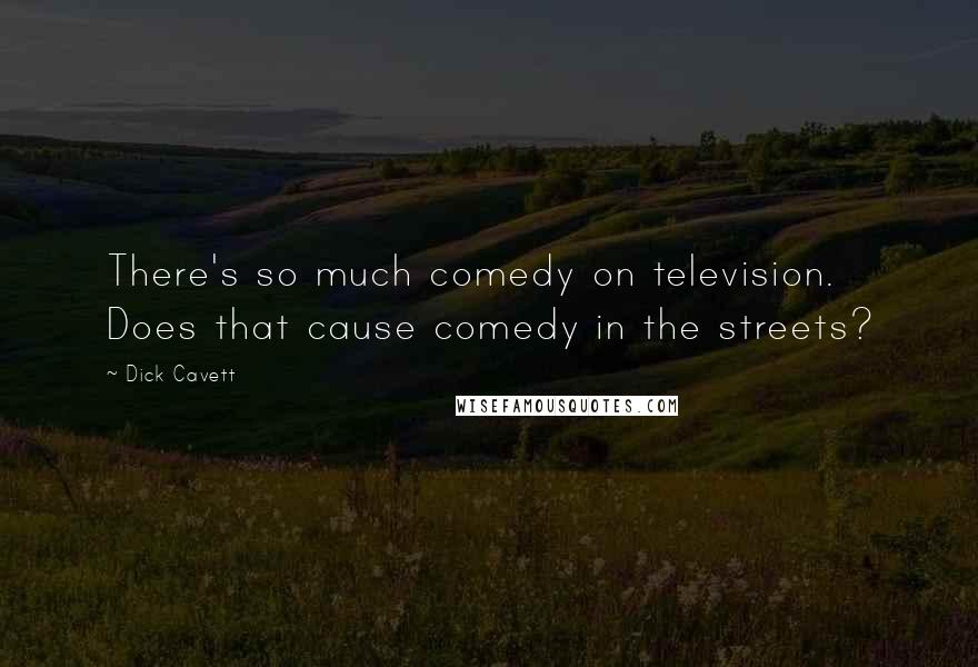 Dick Cavett Quotes: There's so much comedy on television. Does that cause comedy in the streets?