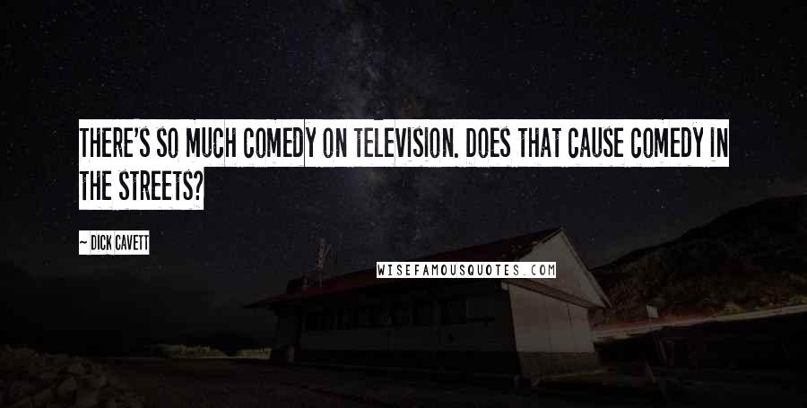 Dick Cavett Quotes: There's so much comedy on television. Does that cause comedy in the streets?