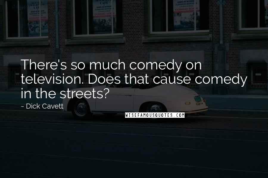 Dick Cavett Quotes: There's so much comedy on television. Does that cause comedy in the streets?