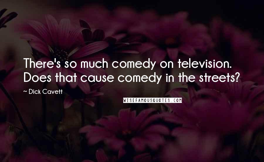 Dick Cavett Quotes: There's so much comedy on television. Does that cause comedy in the streets?