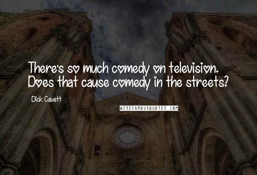 Dick Cavett Quotes: There's so much comedy on television. Does that cause comedy in the streets?