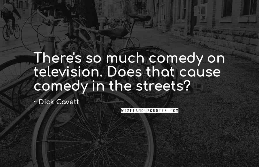 Dick Cavett Quotes: There's so much comedy on television. Does that cause comedy in the streets?