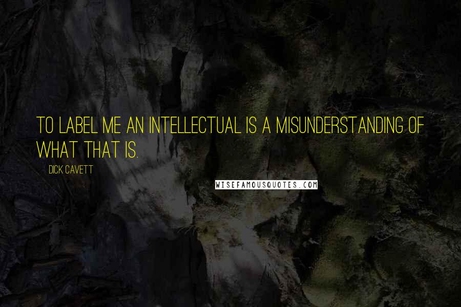 Dick Cavett Quotes: To label me an intellectual is a misunderstanding of what that is.