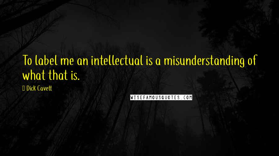 Dick Cavett Quotes: To label me an intellectual is a misunderstanding of what that is.