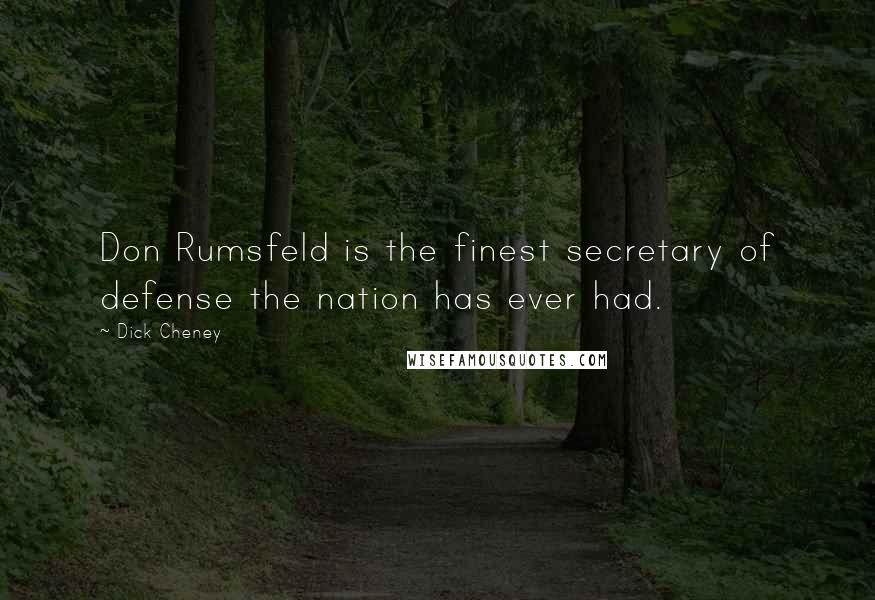 Dick Cheney Quotes: Don Rumsfeld is the finest secretary of defense the nation has ever had.