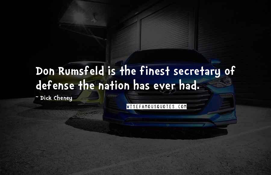 Dick Cheney Quotes: Don Rumsfeld is the finest secretary of defense the nation has ever had.