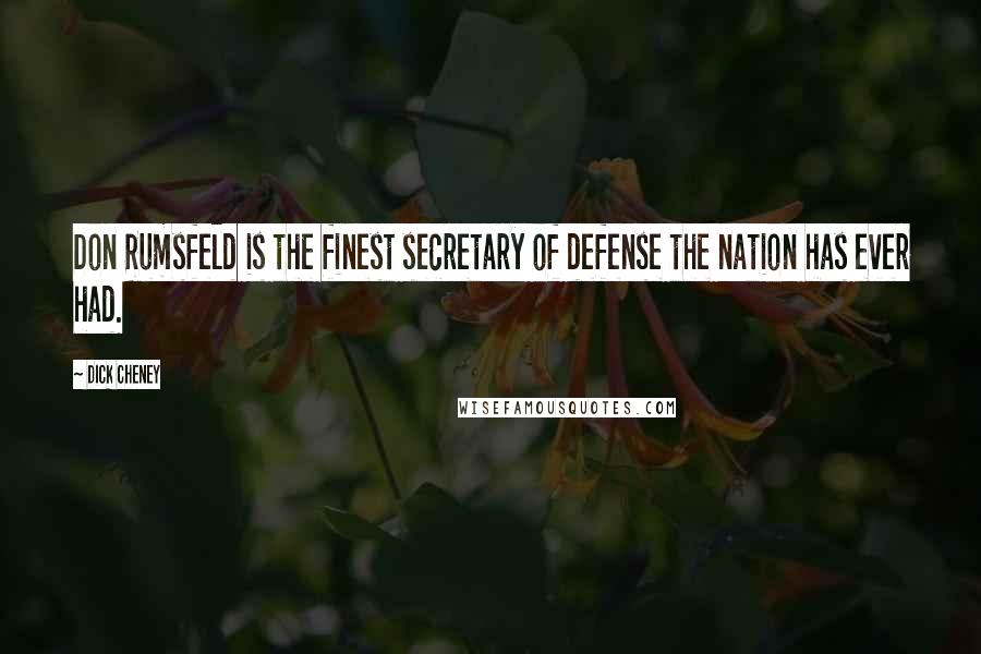 Dick Cheney Quotes: Don Rumsfeld is the finest secretary of defense the nation has ever had.