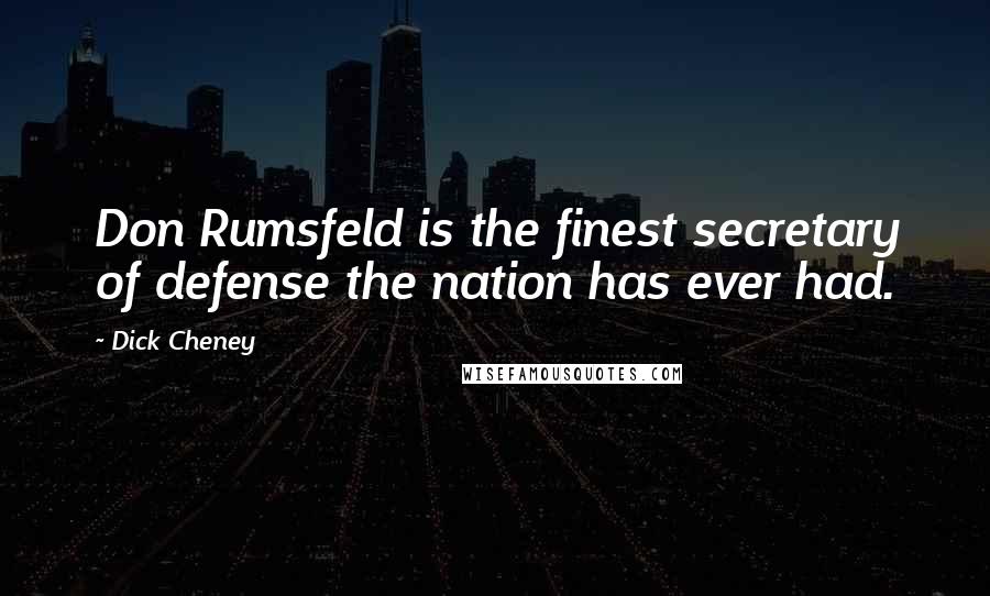 Dick Cheney Quotes: Don Rumsfeld is the finest secretary of defense the nation has ever had.