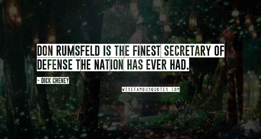 Dick Cheney Quotes: Don Rumsfeld is the finest secretary of defense the nation has ever had.