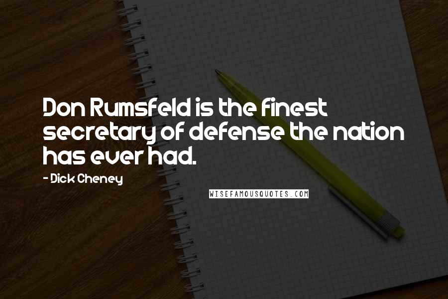 Dick Cheney Quotes: Don Rumsfeld is the finest secretary of defense the nation has ever had.