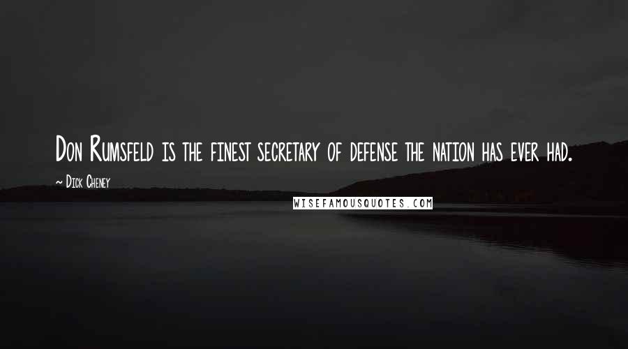 Dick Cheney Quotes: Don Rumsfeld is the finest secretary of defense the nation has ever had.