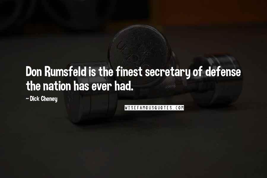 Dick Cheney Quotes: Don Rumsfeld is the finest secretary of defense the nation has ever had.