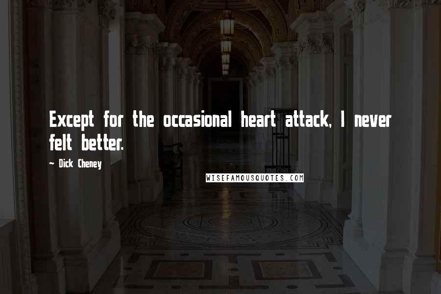 Dick Cheney Quotes: Except for the occasional heart attack, I never felt better.