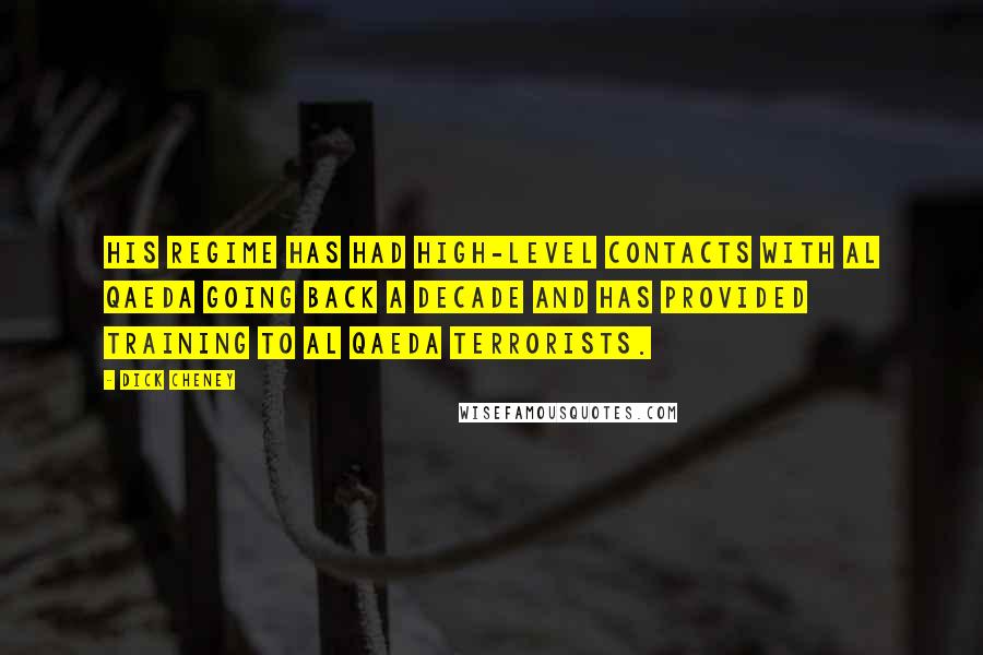 Dick Cheney Quotes: His regime has had high-level contacts with al Qaeda going back a decade and has provided training to al Qaeda terrorists.
