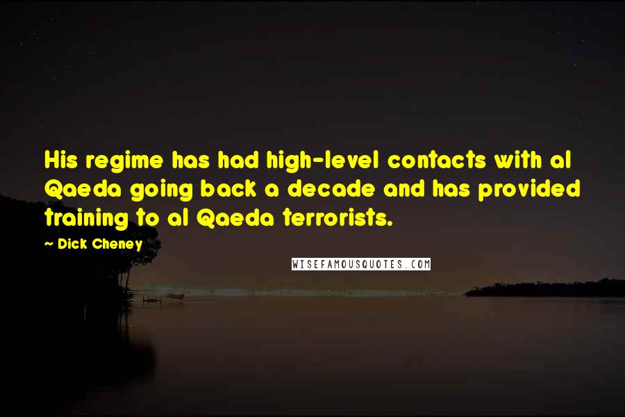 Dick Cheney Quotes: His regime has had high-level contacts with al Qaeda going back a decade and has provided training to al Qaeda terrorists.