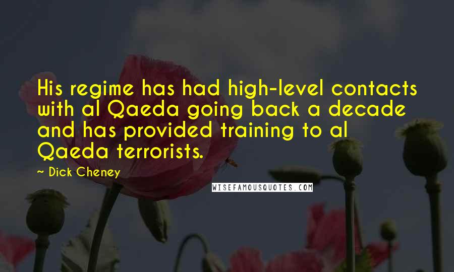 Dick Cheney Quotes: His regime has had high-level contacts with al Qaeda going back a decade and has provided training to al Qaeda terrorists.