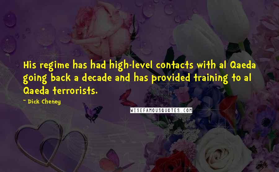 Dick Cheney Quotes: His regime has had high-level contacts with al Qaeda going back a decade and has provided training to al Qaeda terrorists.