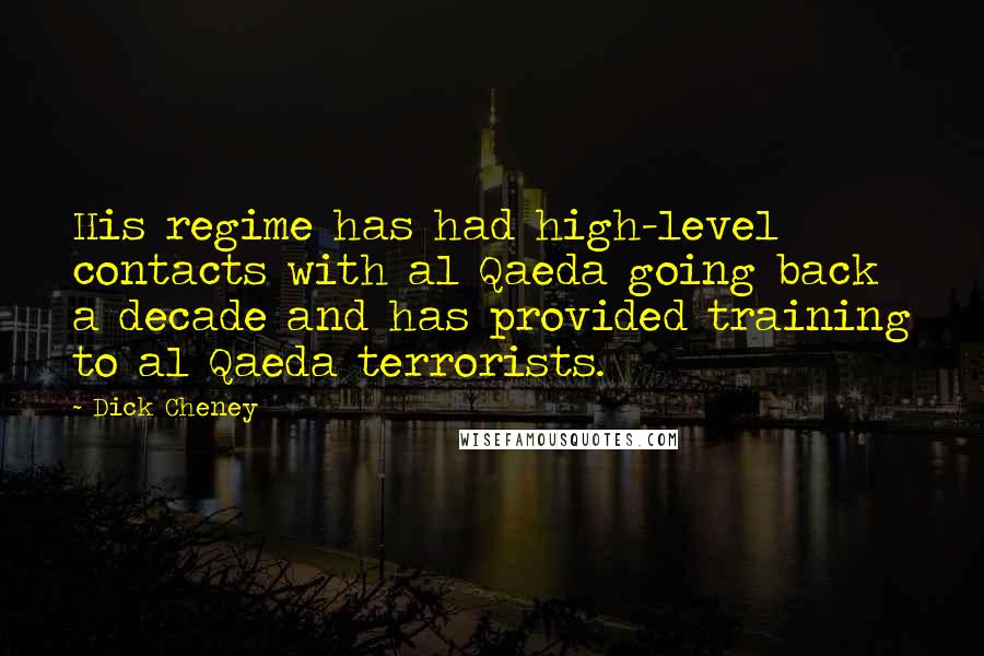 Dick Cheney Quotes: His regime has had high-level contacts with al Qaeda going back a decade and has provided training to al Qaeda terrorists.