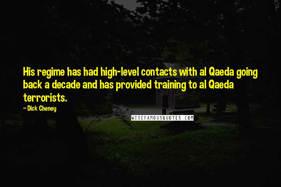 Dick Cheney Quotes: His regime has had high-level contacts with al Qaeda going back a decade and has provided training to al Qaeda terrorists.