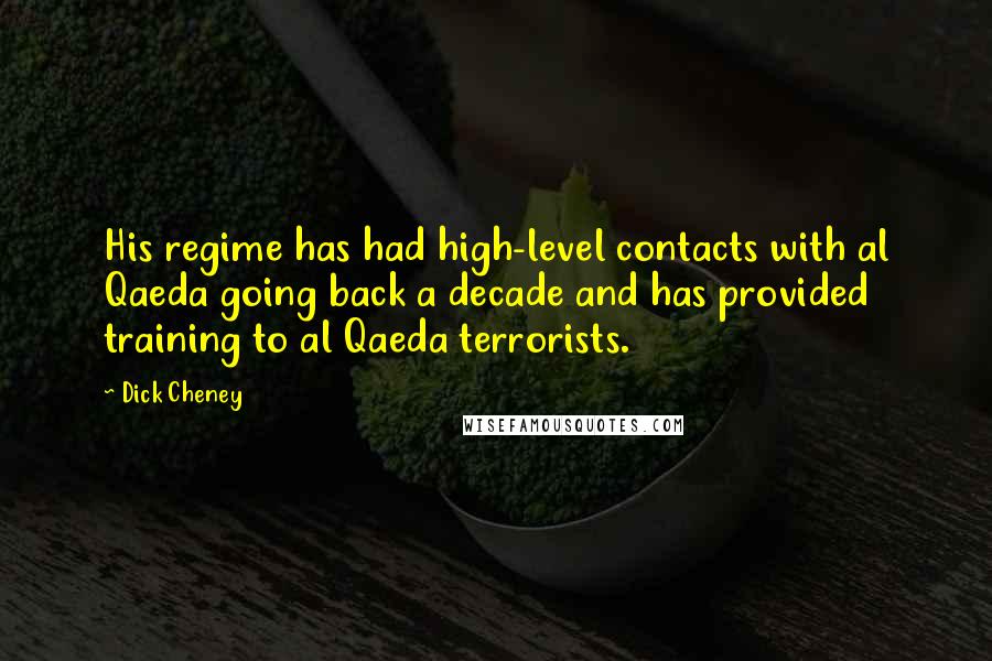 Dick Cheney Quotes: His regime has had high-level contacts with al Qaeda going back a decade and has provided training to al Qaeda terrorists.