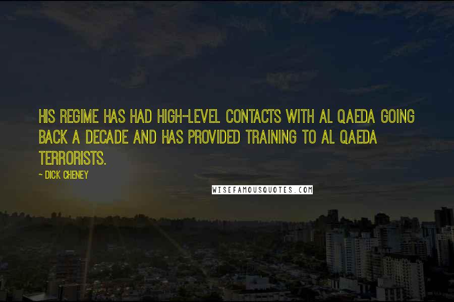 Dick Cheney Quotes: His regime has had high-level contacts with al Qaeda going back a decade and has provided training to al Qaeda terrorists.